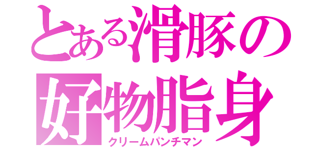 とある滑豚の好物脂身（クリームパンチマン）