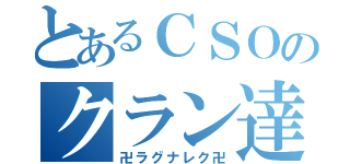 とあるＣＳＯのクラン達（卍ラグナレク卍）