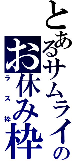 とあるサムライのお休み枠（ラス枠）