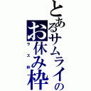 とあるサムライのお休み枠（ラス枠）