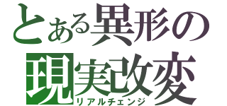 とある異形の現実改変（リアルチェンジ）