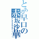 とある早口の赤坂沙華巣（アカサカサカス）