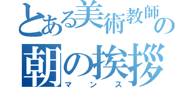 とある美術教師の朝の挨拶（マンス）