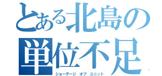 とある北島の単位不足（ショーテージ　オブ　ユニット）