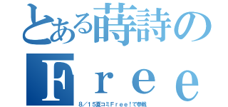 とある蒔詩のＦｒｅｅ（８／１５夏コミＦｒｅｅ！で参戦）