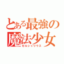 とある最強の魔法少女♂（ゼルシャリウス）