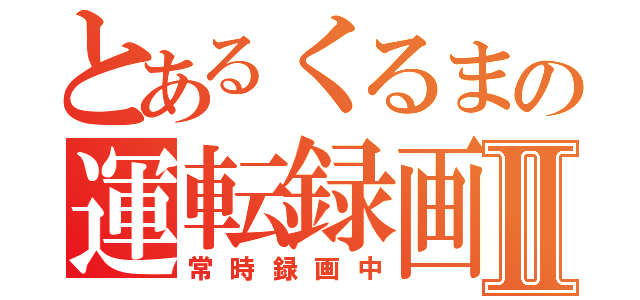 とあるくるまの運転録画Ⅱ（常時録画中）