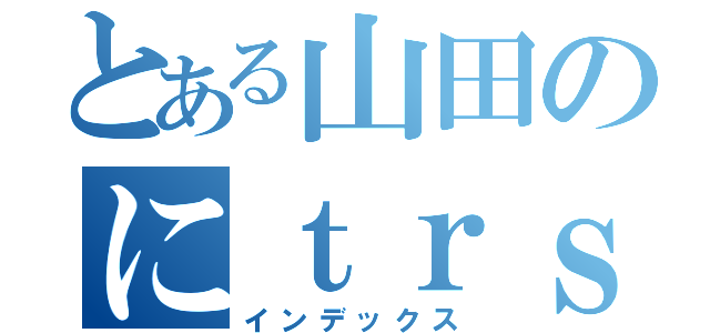 とある山田のにｔｒｓんｈぎうｓｒｈ（インデックス）