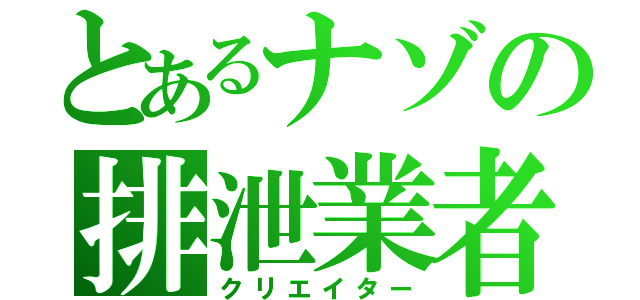 とあるナゾの排泄業者（クリエイター）