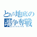 とある地底の魂争奪戦（シックスソウル）