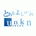 とあるよしけーのｕｎｋｎｏｗｎ（未確認部隊）