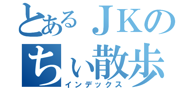 とあるＪＫのちぃ散歩（インデックス）