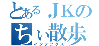 とあるＪＫのちぃ散歩（インデックス）