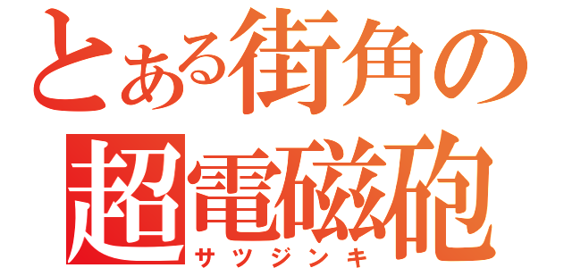 とある街角の超電磁砲（サツジンキ）