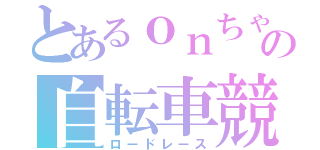 とあるｏｎちゃんの自転車競技（ロードレース）