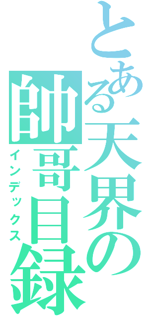 とある天界の帥哥目録（インデックス）