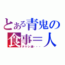 とある青鬼の食事＝人（タケシ達・・・）