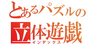 とあるパズルの立体遊戯（インデックス）