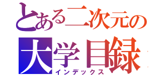 とある二次元の大学目録（インデックス）