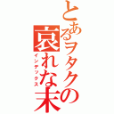 とあるヲタクの哀れな末路（インデックス）