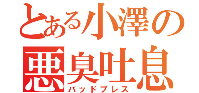 とある小澤の悪臭吐息（バッドブレス）