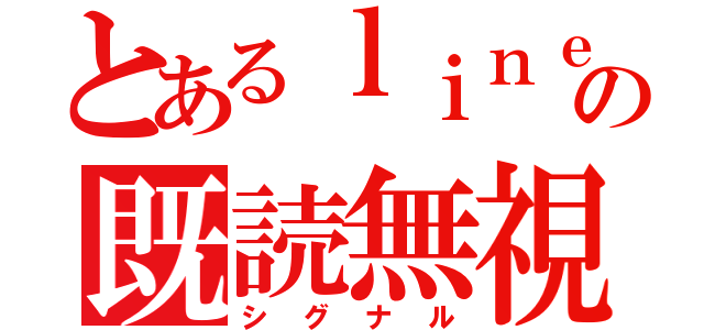 とあるｌｉｎｅの既読無視（シグナル）