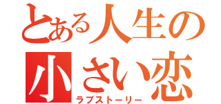 とある人生の小さい恋（ラブストーリー）