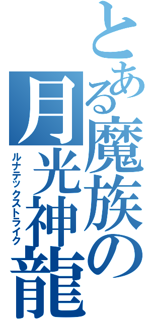 とある魔族の月光神龍（ルナテックストライク）