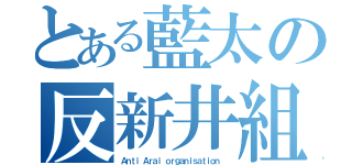 とある藍太の反新井組織（Ａｎｔｉ Ａｒａｉ ｏｒｇａｎｉｓａｔｉｏｎ ）