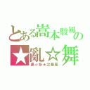 とある嵩本駿風の★亂☆舞（黑☆祈★之暴風）