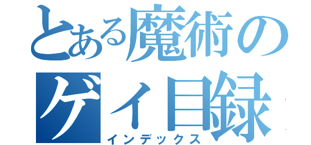 とある魔術のゲイ目録（インデックス）