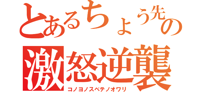 とあるちょう先生の激怒逆襲（コノヨノスベテノオワリ）