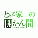 とある家の開かん間（パスワード５０桁程）