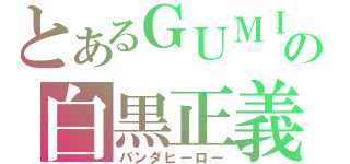 とあるＧＵＭＩの白黒正義（パンダヒーロー）