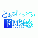 とあるわっかーのドＭ疑惑（ドエムぎわく）