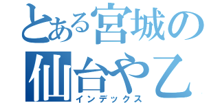 とある宮城の仙台や乙女（インデックス）