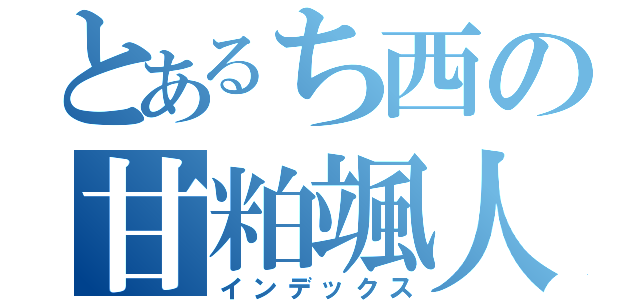 とあるち西の甘粕颯人（インデックス）