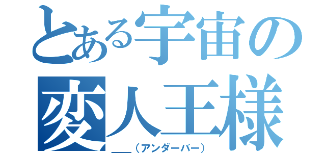 とある宇宙の変人王様（＿＿（アンダーバー））