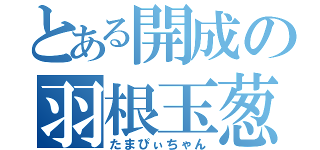 とある開成の羽根玉葱（たまぴぃちゃん）