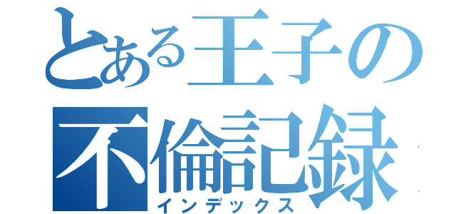 とある王子の不倫記録（インデックス）