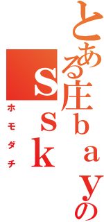 とある庄ｂａｙａｓ．．．のｓｓｋ（ホモダチ）