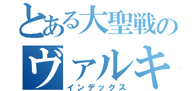 とある大聖戦のヴァルキリーサー（インデックス）