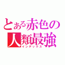 とある赤色の人類最強（インデックス）