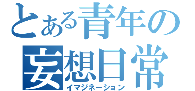 とある青年の妄想日常（イマジネーション）