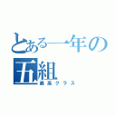 とある一年の五組（最高クラス）