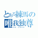 とある練馬の唯我独尊（ハイ・プライド）