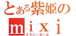 とある紫姫のｍｉｘｉ中毒（ミクシーガール）