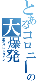 とあるコロニーの大爆発（血のバレンタイン）