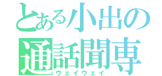 とある小出の通話聞専（ウェイウェイ）