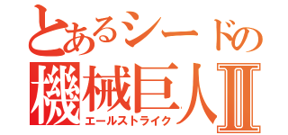 とあるシードの機械巨人Ⅱ（エールストライク）